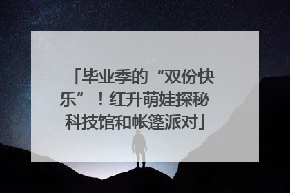 毕业季的“双份快乐”！红升萌娃探秘科技馆和帐篷派对