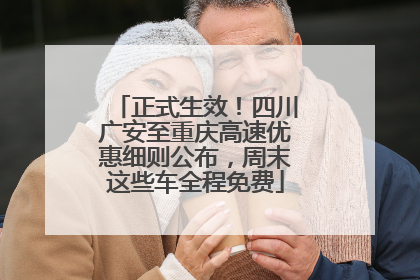 正式生效！四川广安至重庆高速优惠细则公布，周末这些车全程免费