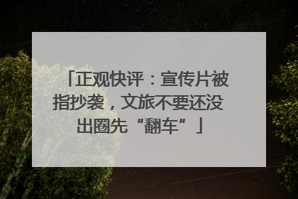 正观快评：宣传片被指抄袭，文旅不要还没出圈先“翻车”