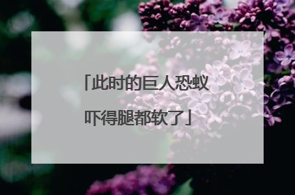 此时的巨人恐蚁吓得腿都软了