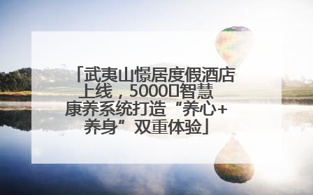 武夷山憬居度假酒店上线，5000㎡智慧康养系统打造“养心+养身”双重体验