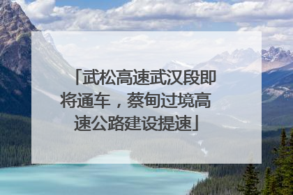 武松高速武汉段即将通车，蔡甸过境高速公路建设提速