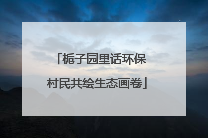 栀子园里话环保 村民共绘生态画卷
