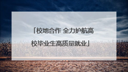 校地合作 全力护航高校毕业生高质量就业