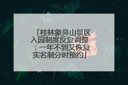 桂林象鼻山景区入园制度反复调整：一年不到又恢复实名制分时预约