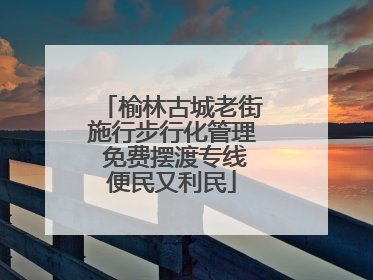榆林古城老街施行步行化管理 免费摆渡专线便民又利民