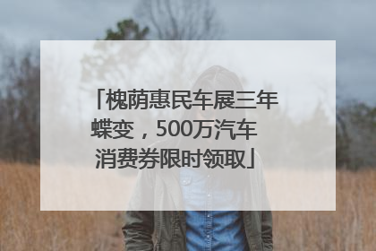 槐荫惠民车展三年蝶变，500万汽车消费券限时领取