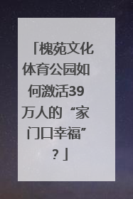 槐苑文化体育公园如何激活39万人的“家门口幸福”？