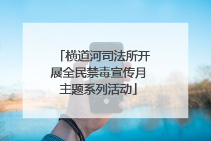 横道河司法所开展全民禁毒宣传月主题系列活动
