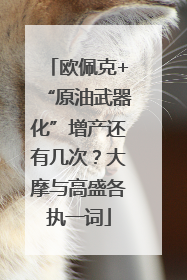 欧佩克+“原油武器化”增产还有几次？大摩与高盛各执一词