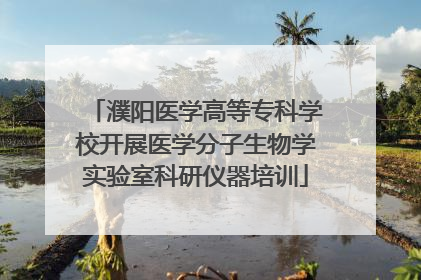 濮阳医学高等专科学校开展医学分子生物学实验室科研仪器培训