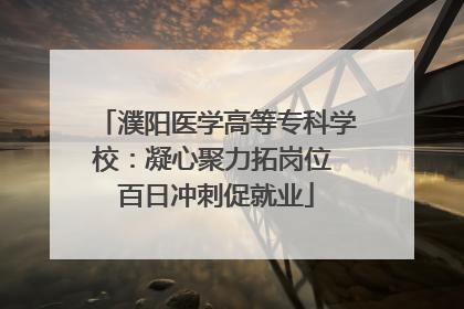 濮阳医学高等专科学校：凝心聚力拓岗位 百日冲刺促就业