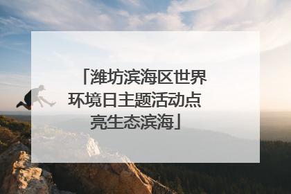 潍坊滨海区世界环境日主题活动点亮生态滨海