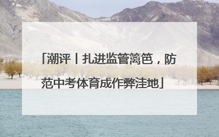 潮评丨扎进监管篱笆，防范中考体育成作弊洼地