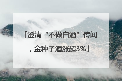 澄清“不做白酒”传闻，金种子酒涨超3%