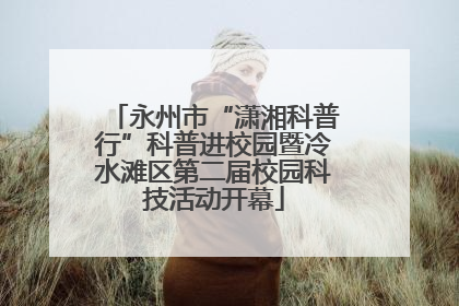 永州市“潇湘科普行”科普进校园暨冷水滩区第二届校园科技活动开幕