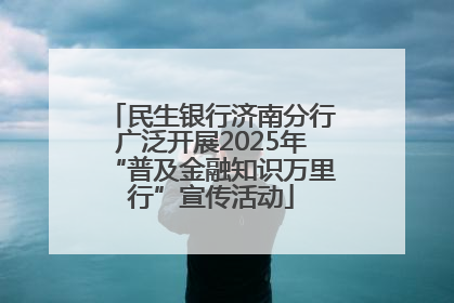 民生银行济南分行广泛开展2025年“普及金融知识万里行”宣传活动
