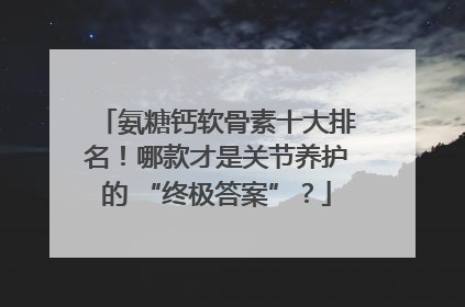氨糖钙软骨素十大排名！哪款才是关节养护的 “终极答案”？