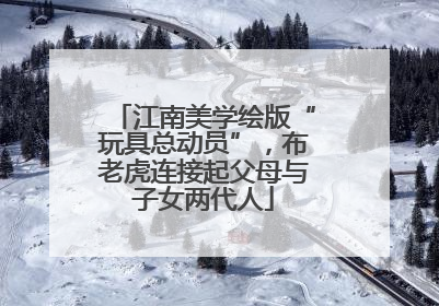 江南美学绘版“玩具总动员”，布老虎连接起父母与子女两代人