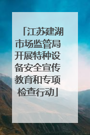 江苏建湖市场监管局开展特种设备安全宣传教育和专项检查行动