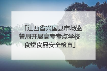 江西省兴国县市场监管局开展高考考点学校食堂食品安全检查