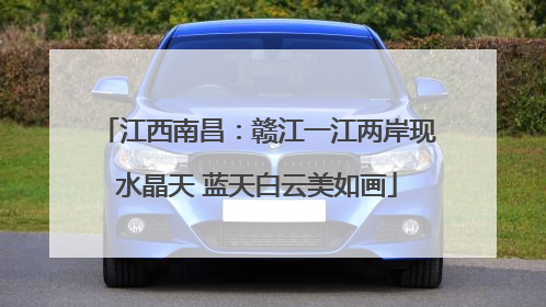 江西南昌：赣江一江两岸现水晶天 蓝天白云美如画