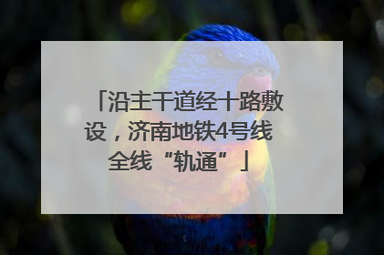 沿主干道经十路敷设，济南地铁4号线全线“轨通”