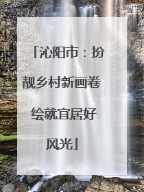 沁阳市：扮靓乡村新画卷 绘就宜居好风光