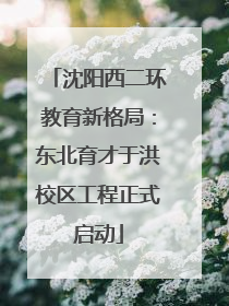 沈阳西二环教育新格局：东北育才于洪校区工程正式启动