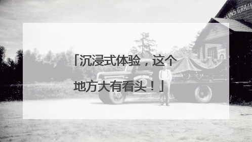 沉浸式体验，这个地方大有看头！