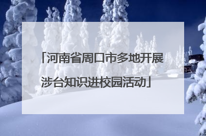 河南省周口市多地开展涉台知识进校园活动