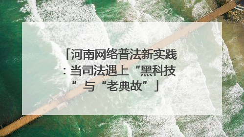 河南网络普法新实践：当司法遇上“黑科技”与“老典故”