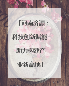 河南济源：科技创新赋能 助力构建产业新高地