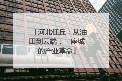 河北任丘：从油田到云端，一座城的产业革命