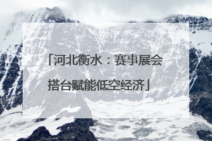 河北衡水：赛事展会搭台赋能低空经济