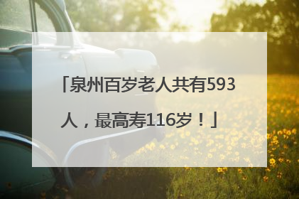 泉州百岁老人共有593人，最高寿116岁！