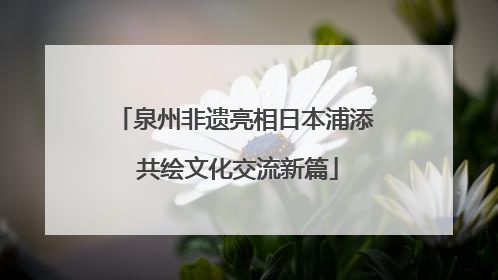 泉州非遗亮相日本浦添 共绘文化交流新篇