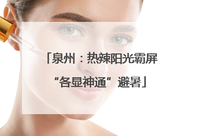 泉州：热辣阳光霸屏 “各显神通”避暑