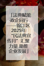 法典赋能·政企同行——锦江区2025年“民法典宣传月”汇聚力量 助推企业发展