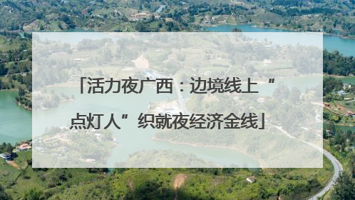 活力夜广西：边境线上“点灯人”织就夜经济金线