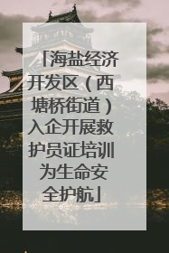 海盐经济开发区（西塘桥街道）入企开展救护员证培训 为生命安全护航