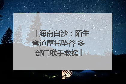 海南白沙：陌生弯道摩托坠谷 多部门联手救援