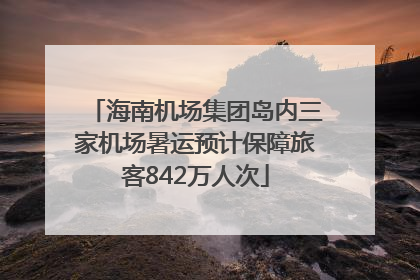 海南机场集团岛内三家机场暑运预计保障旅客842万人次