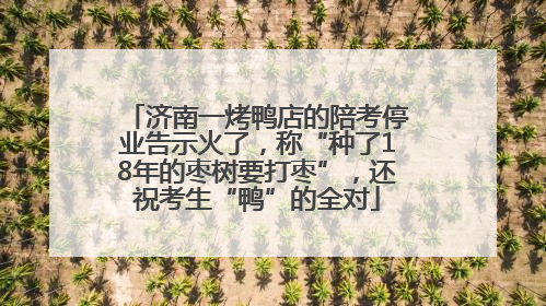 济南一烤鸭店的陪考停业告示火了，称“种了18年的枣树要打枣”，还祝考生“鸭”的全对