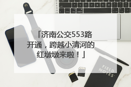 济南公交553路开通，跨越小清河的红墩墩来啦！