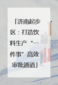 济南起步区：打造饮料生产“一件事”高效审批通道
