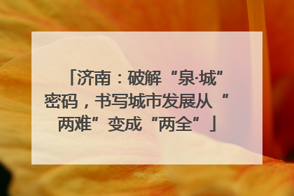 济南：破解“泉·城”密码，书写城市发展从“两难”变成“两全”