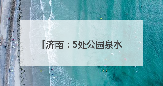 济南：5处公园泉水体验亭启用 泉水直饮入户工程加速推进