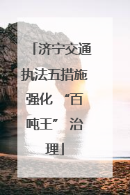 济宁交通执法五措施强化 “百吨王” 治理