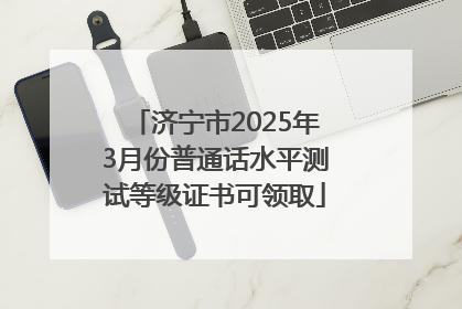 济宁市2025年3月份普通话水平测试等级证书可领取